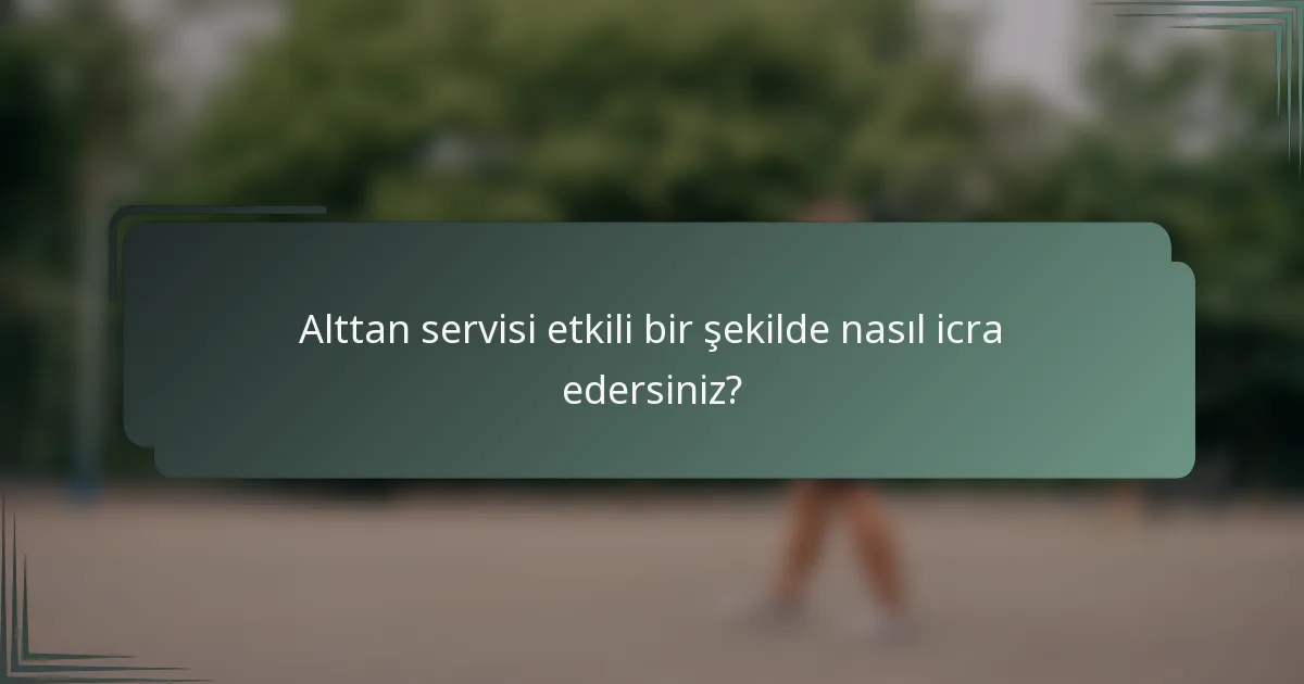 Alttan servisi etkili bir şekilde nasıl icra edersiniz?