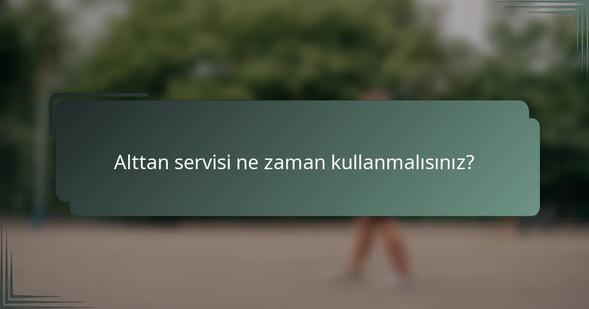 Alttan servisi ne zaman kullanmalısınız?
