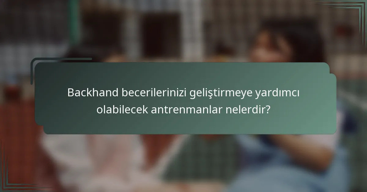 Backhand becerilerinizi geliştirmeye yardımcı olabilecek antrenmanlar nelerdir?