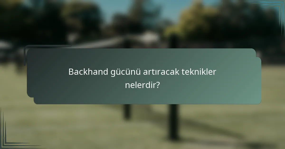 Backhand gücünü artıracak teknikler nelerdir?