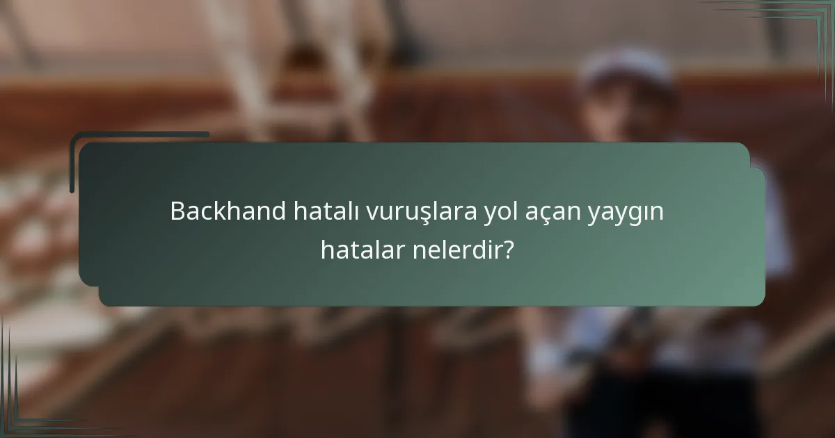 Backhand hatalı vuruşlara yol açan yaygın hatalar nelerdir?