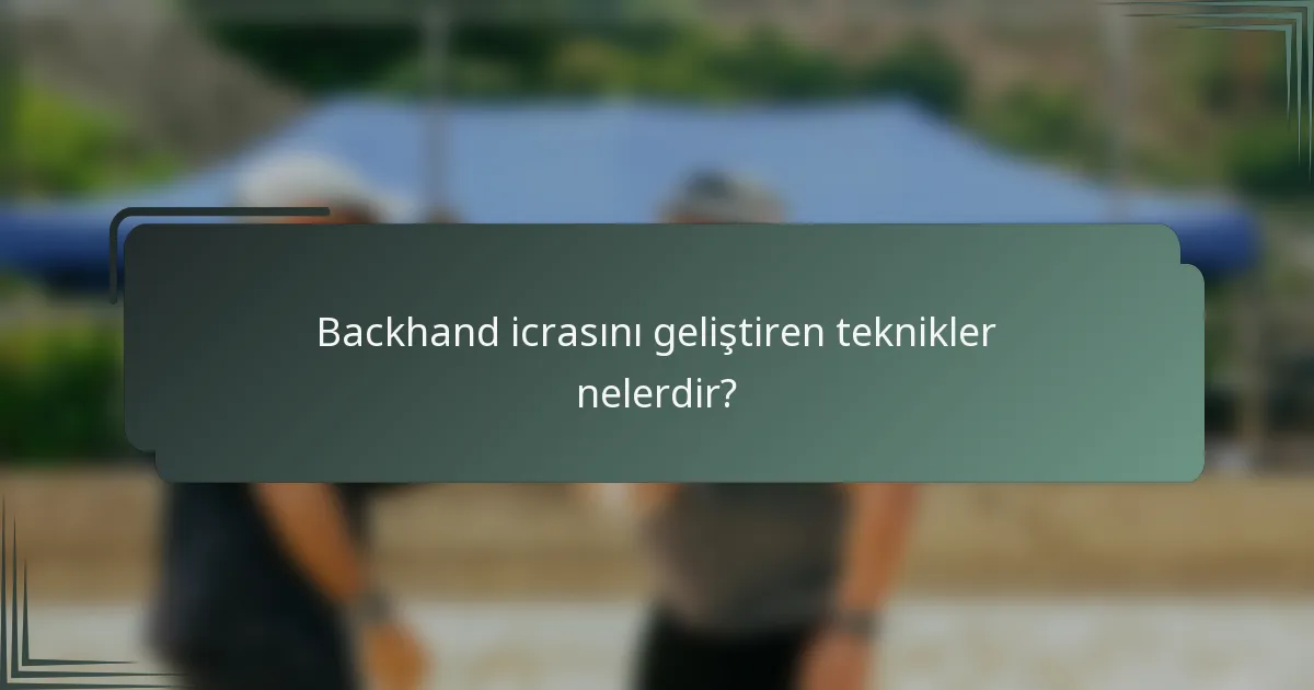 Backhand icrasını geliştiren teknikler nelerdir?