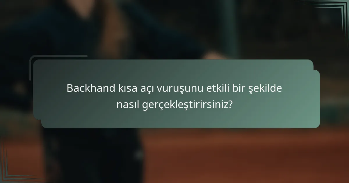 Backhand kısa açı vuruşunu etkili bir şekilde nasıl gerçekleştirirsiniz?
