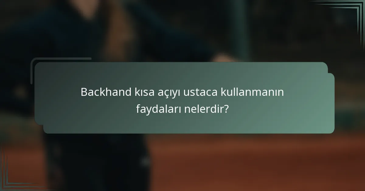 Backhand kısa açıyı ustaca kullanmanın faydaları nelerdir?
