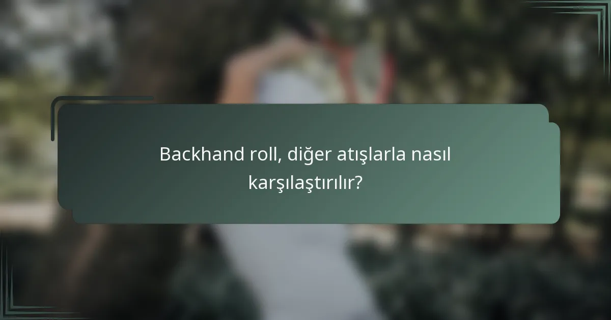 Backhand roll, diğer atışlarla nasıl karşılaştırılır?