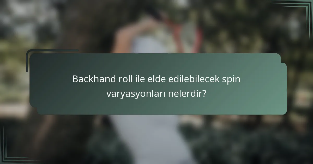 Backhand roll ile elde edilebilecek spin varyasyonları nelerdir?