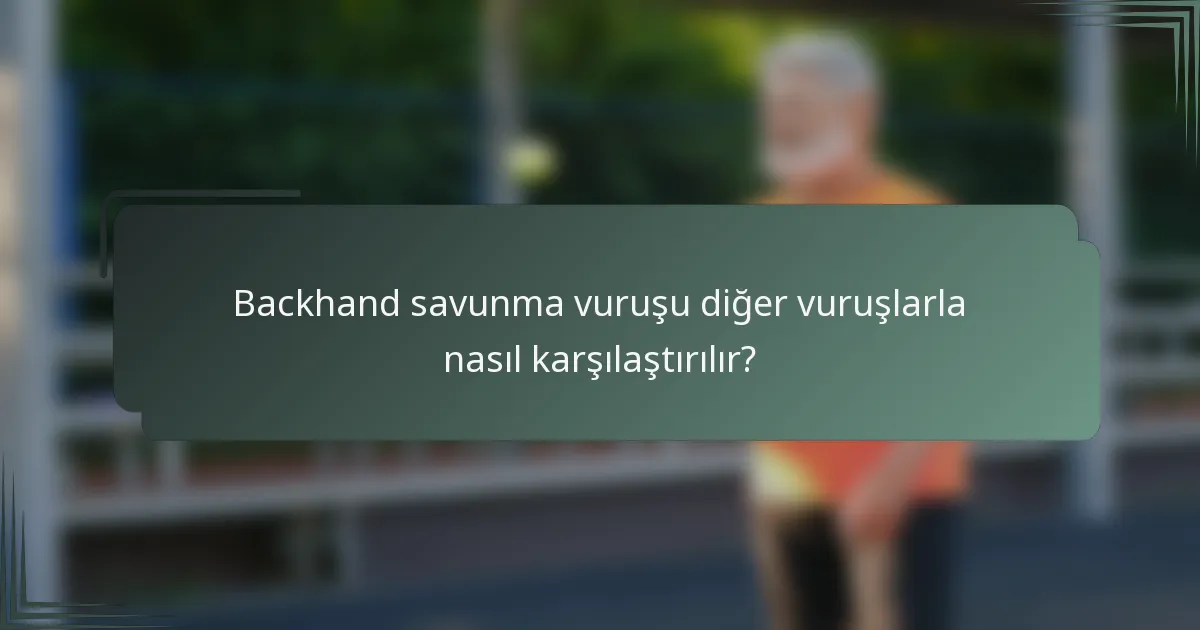 Backhand savunma vuruşu diğer vuruşlarla nasıl karşılaştırılır?