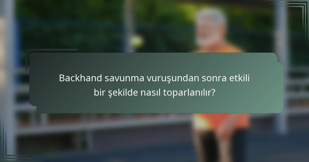 Backhand savunma vuruşundan sonra etkili bir şekilde nasıl toparlanılır?