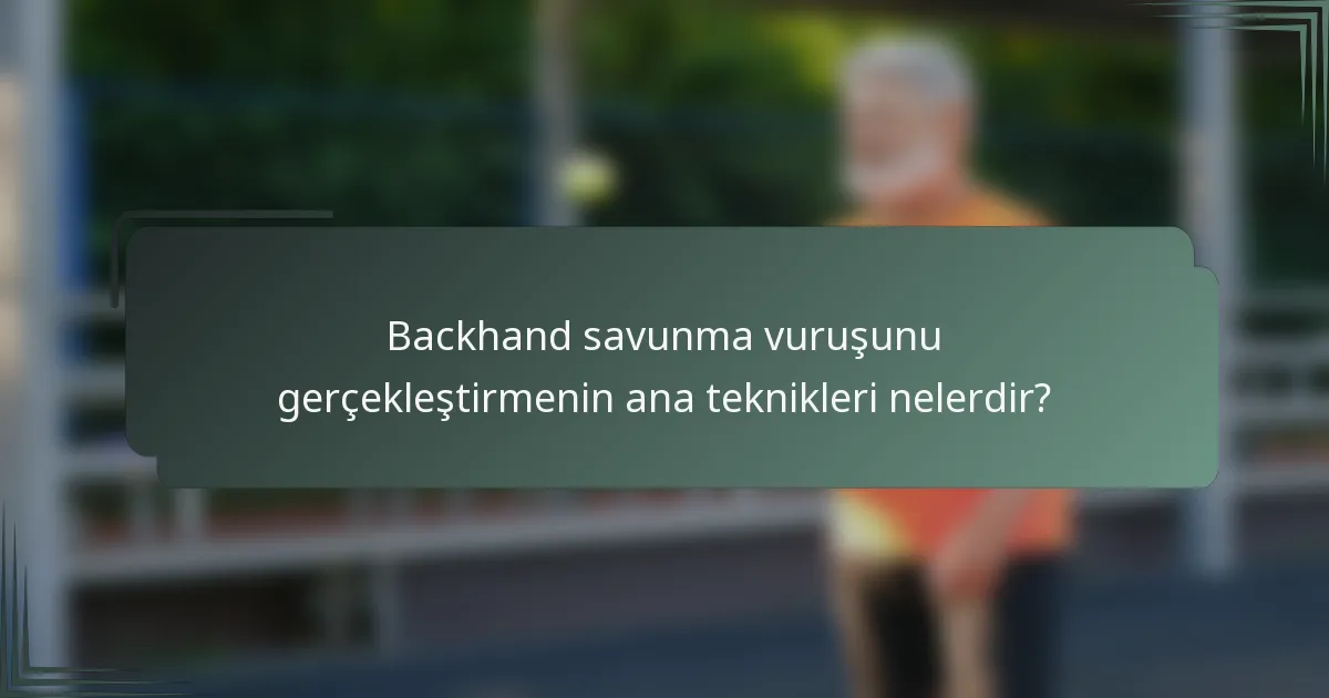 Backhand savunma vuruşunu gerçekleştirmenin ana teknikleri nelerdir?