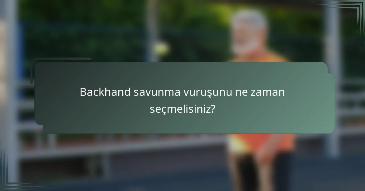 Backhand savunma vuruşunu ne zaman seçmelisiniz?