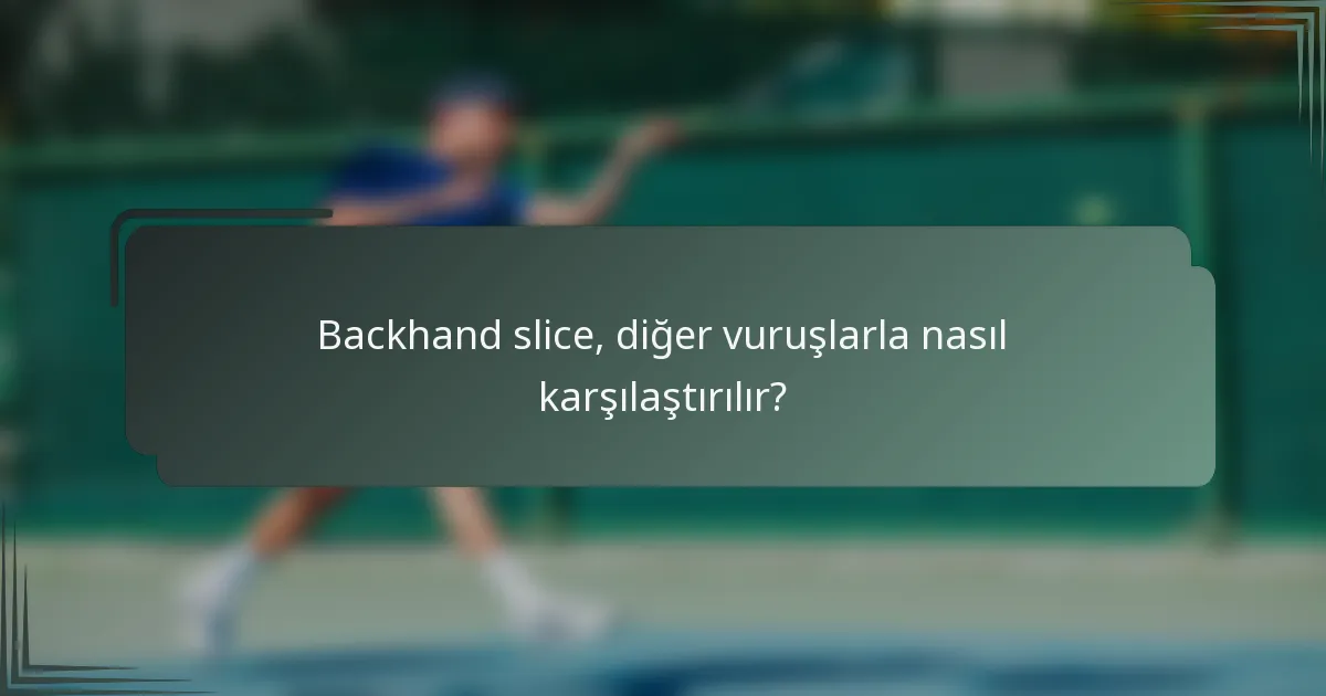 Backhand slice, diğer vuruşlarla nasıl karşılaştırılır?