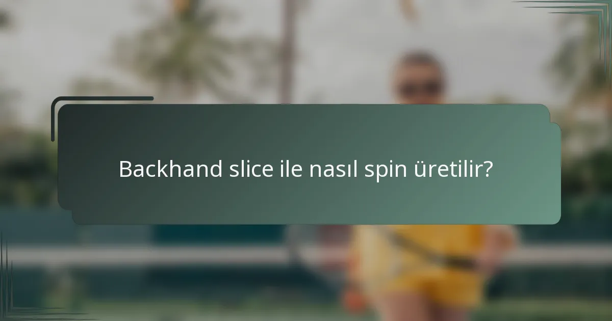 Backhand slice ile nasıl spin üretilir?