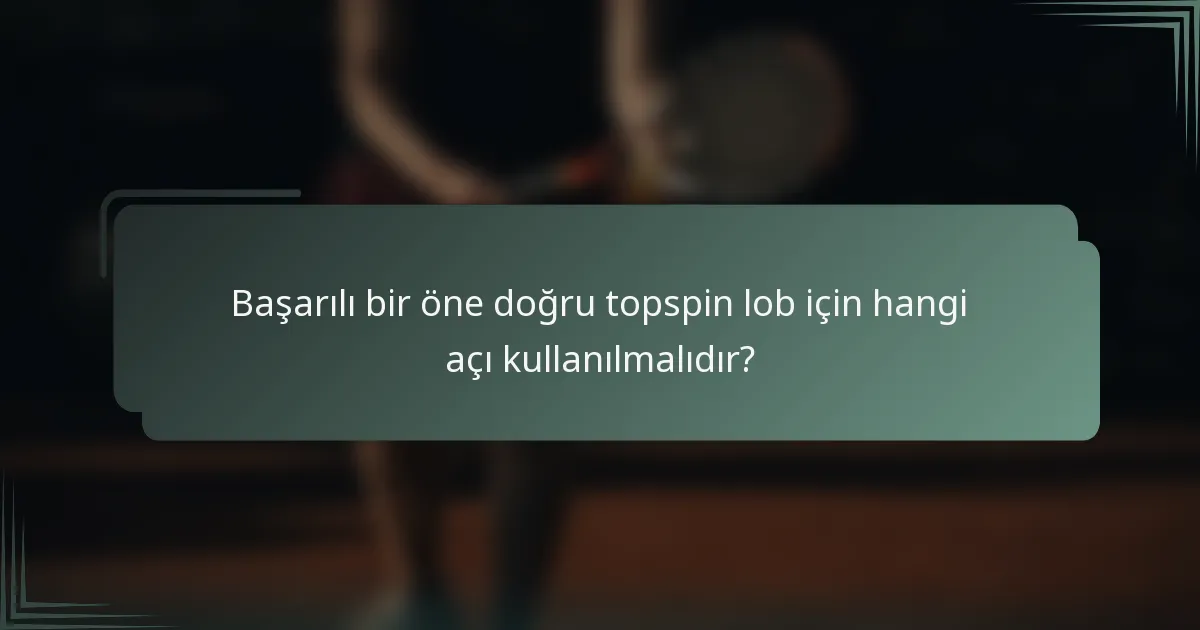 Başarılı bir öne doğru topspin lob için hangi açı kullanılmalıdır?