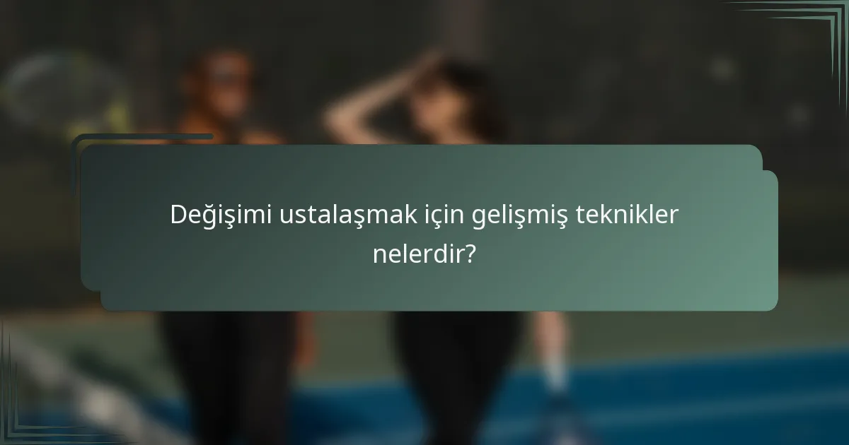 Değişimi ustalaşmak için gelişmiş teknikler nelerdir?