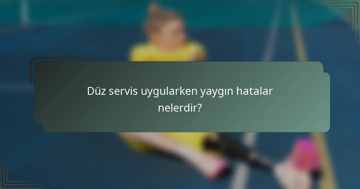 Düz servis uygularken yaygın hatalar nelerdir?