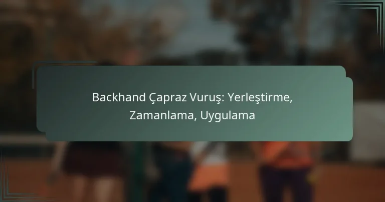 Backhand Çapraz Vuruş: Yerleştirme, Zamanlama, Uygulama