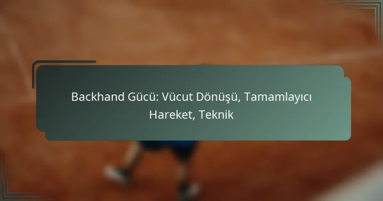 Backhand Gücü: Vücut Dönüşü, Tamamlayıcı Hareket, Teknik