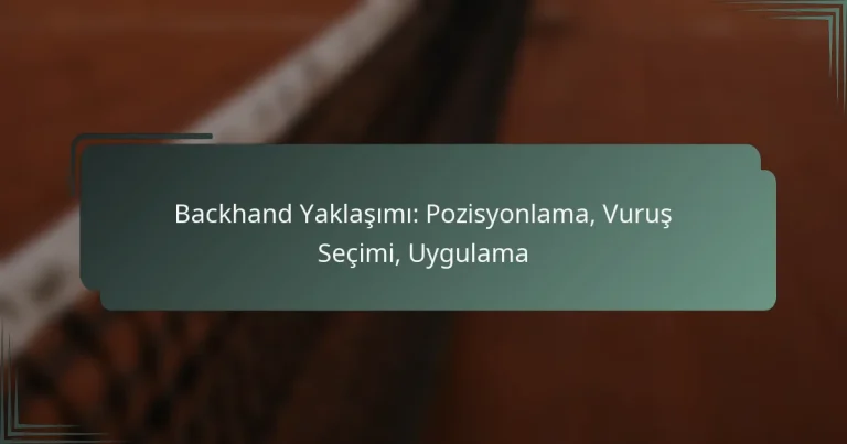 Backhand Yaklaşımı: Pozisyonlama, Vuruş Seçimi, Uygulama
