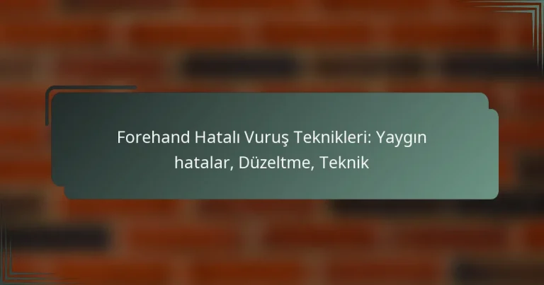 Forehand Hatalı Vuruş Teknikleri: Yaygın hatalar, Düzeltme, Teknik