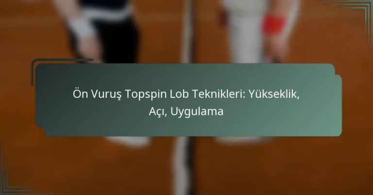 Ön Vuruş Topspin Lob Teknikleri: Yükseklik, Açı, Uygulama