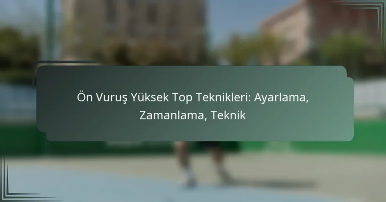 Ön Vuruş Yüksek Top Teknikleri: Ayarlama, Zamanlama, Teknik