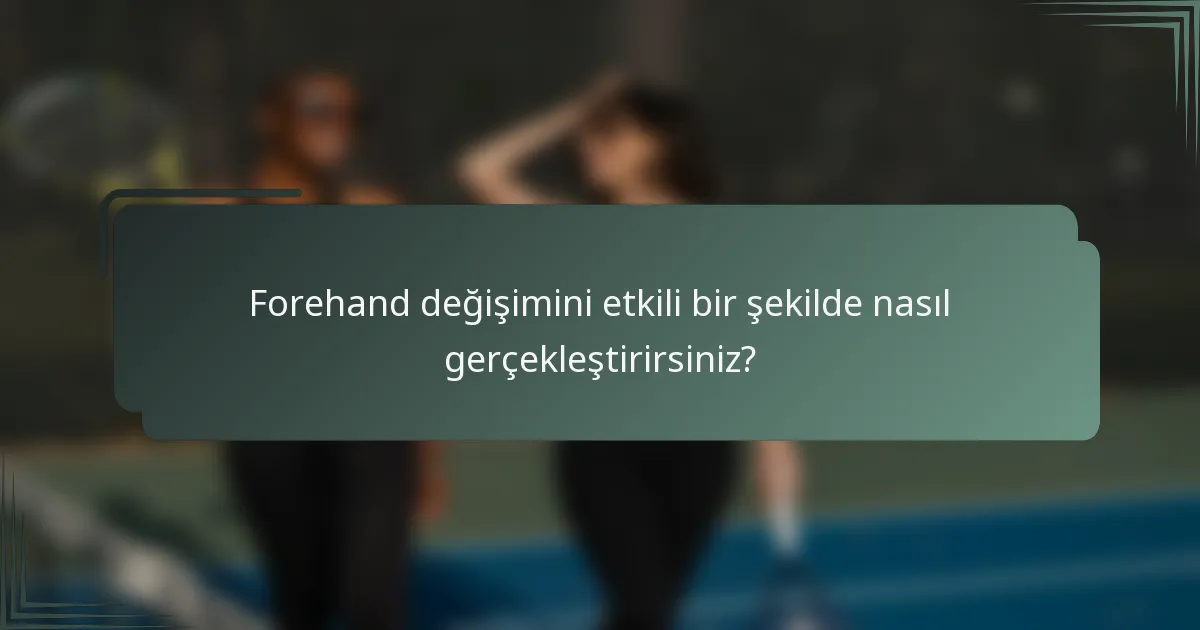Forehand değişimini etkili bir şekilde nasıl gerçekleştirirsiniz?