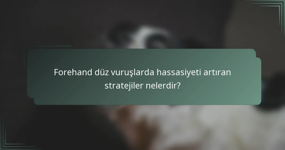 Forehand düz vuruşlarda hassasiyeti artıran stratejiler nelerdir?