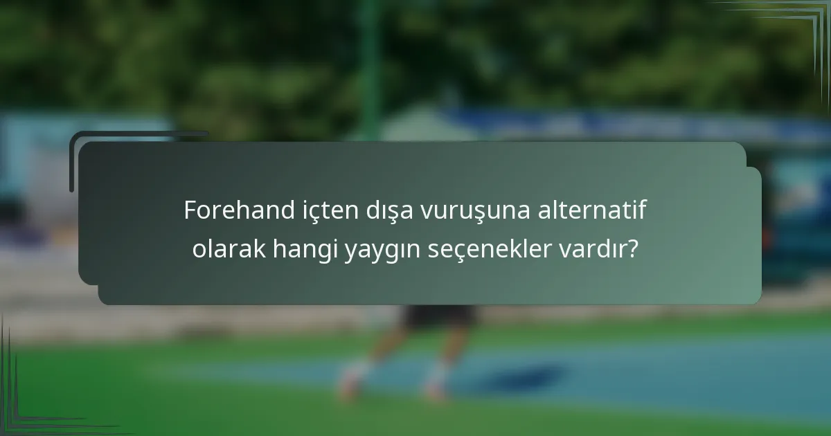 Forehand içten dışa vuruşuna alternatif olarak hangi yaygın seçenekler vardır?