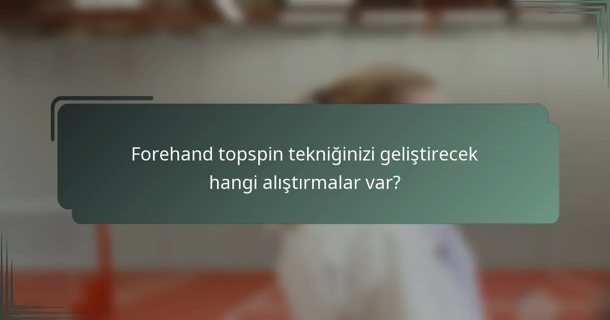 Forehand topspin tekniğinizi geliştirecek hangi alıştırmalar var?