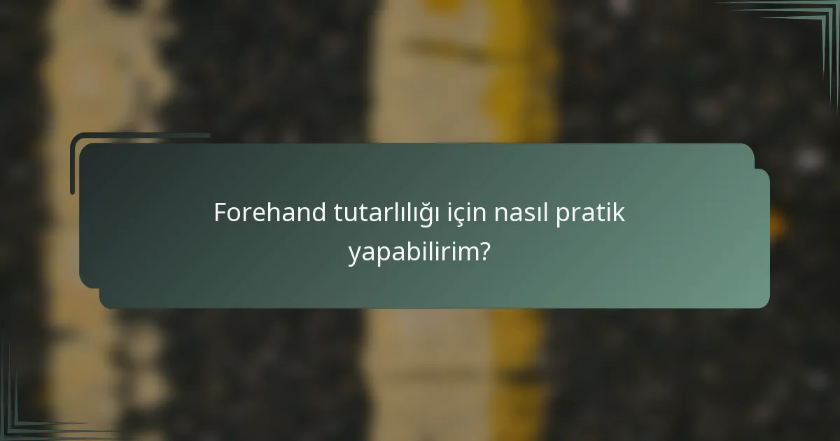Forehand tutarlılığı için nasıl pratik yapabilirim?
