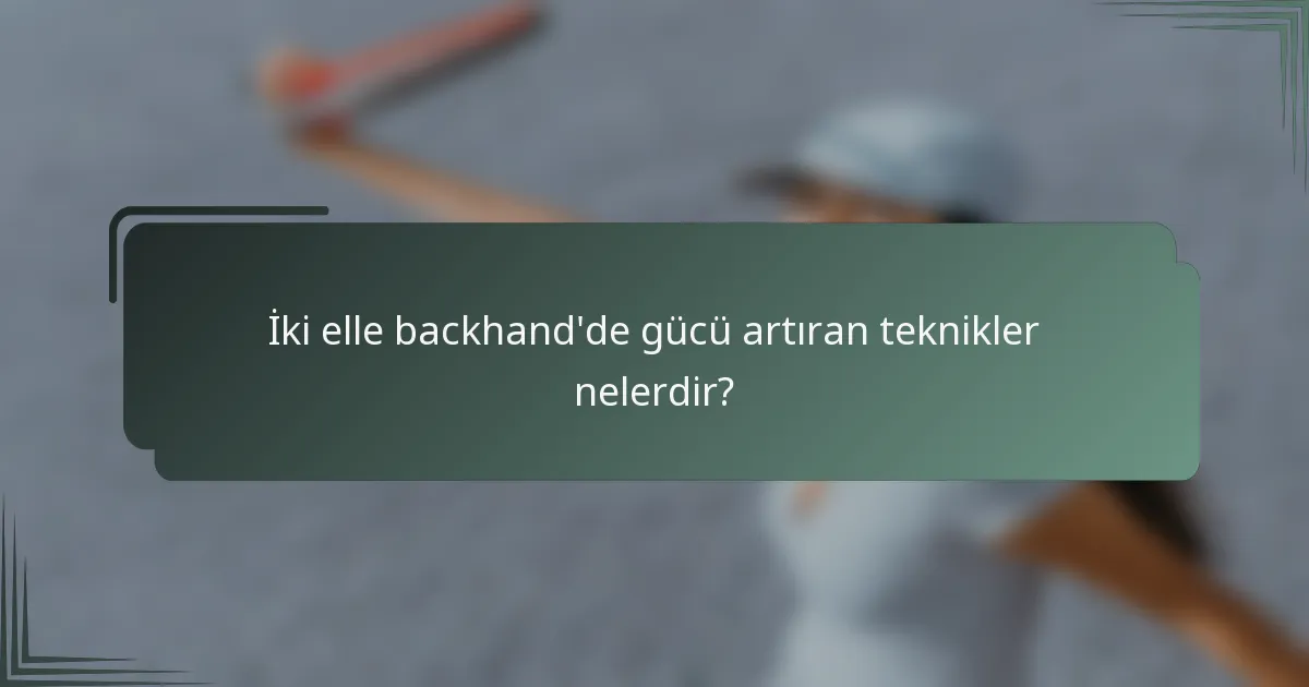 İki elle backhand'de gücü artıran teknikler nelerdir?