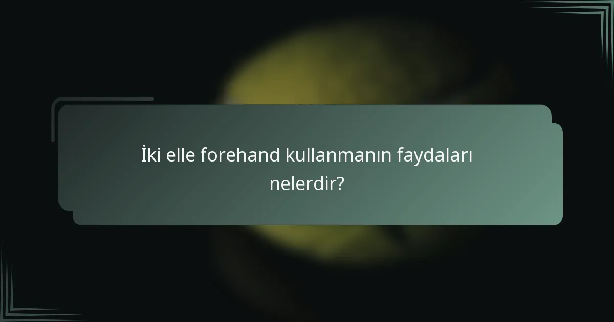 İki elle forehand kullanmanın faydaları nelerdir?
