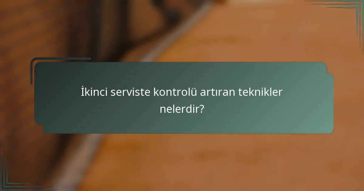 İkinci serviste kontrolü artıran teknikler nelerdir?