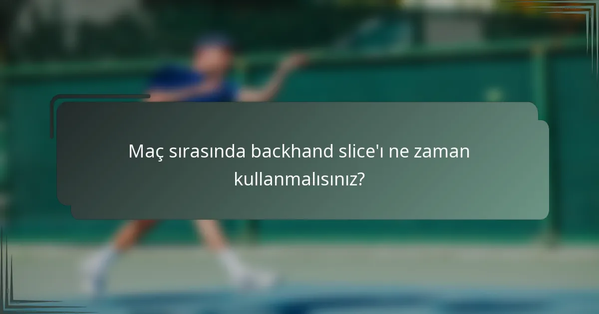 Maç sırasında backhand slice'ı ne zaman kullanmalısınız?