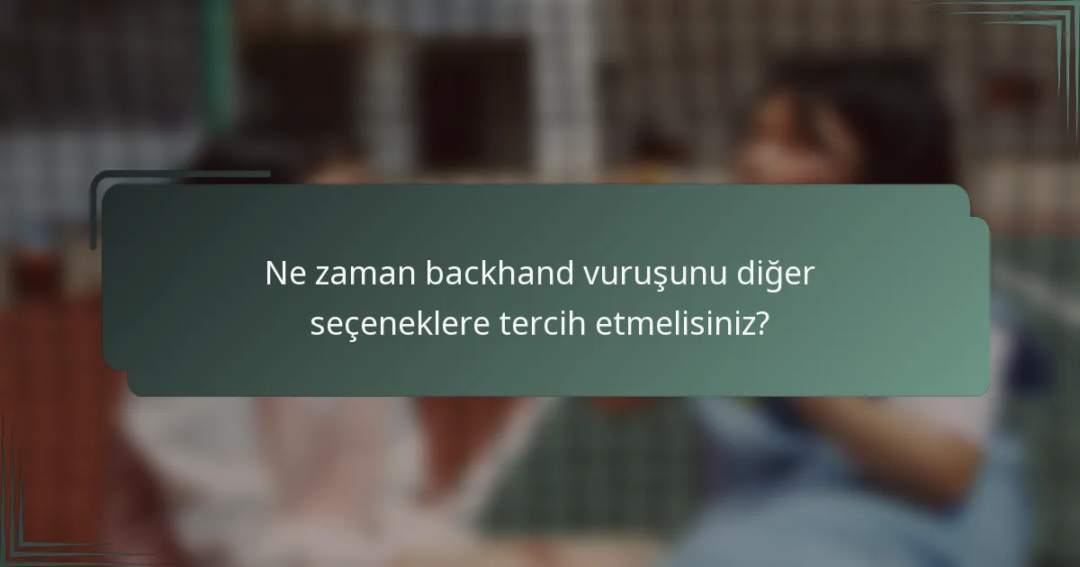 Ne zaman backhand vuruşunu diğer seçeneklere tercih etmelisiniz?