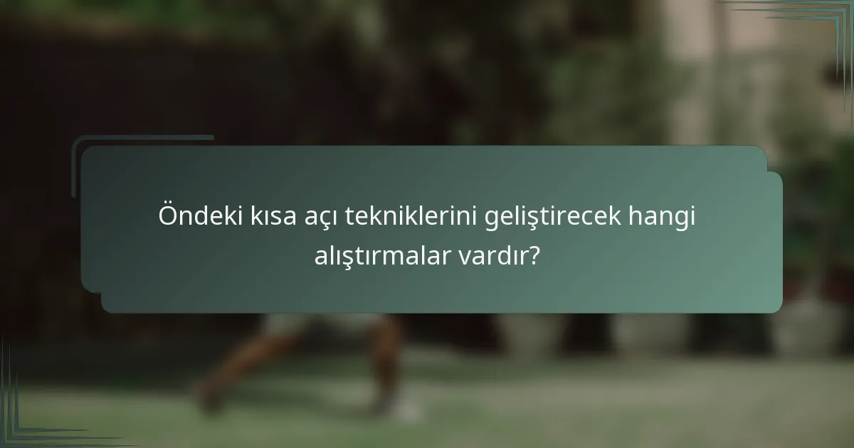 Öndeki kısa açı tekniklerini geliştirecek hangi alıştırmalar vardır?