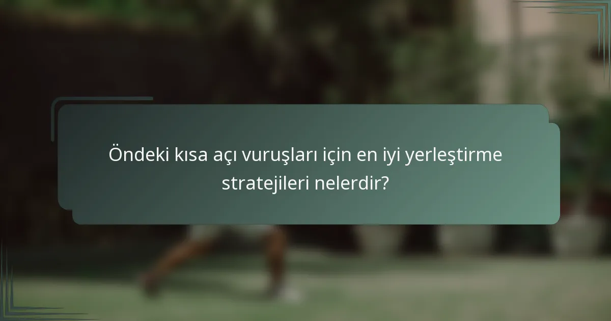 Öndeki kısa açı vuruşları için en iyi yerleştirme stratejileri nelerdir?
