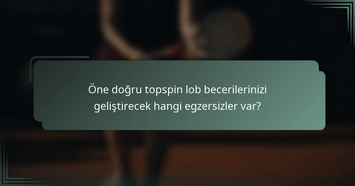 Öne doğru topspin lob becerilerinizi geliştirecek hangi egzersizler var?