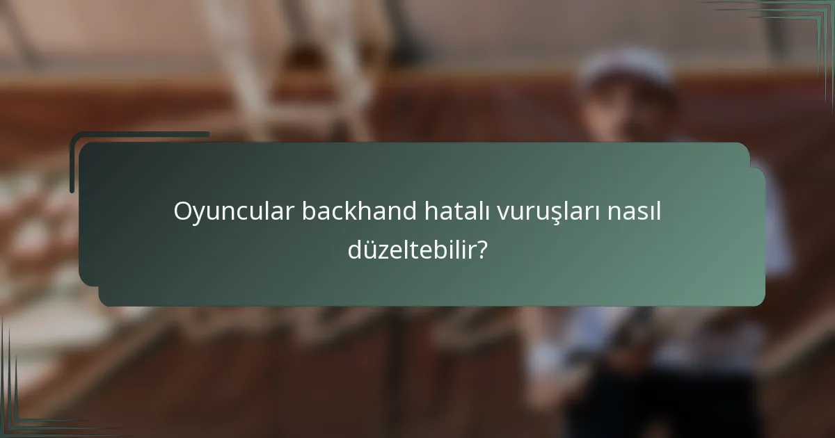 Oyuncular backhand hatalı vuruşları nasıl düzeltebilir?