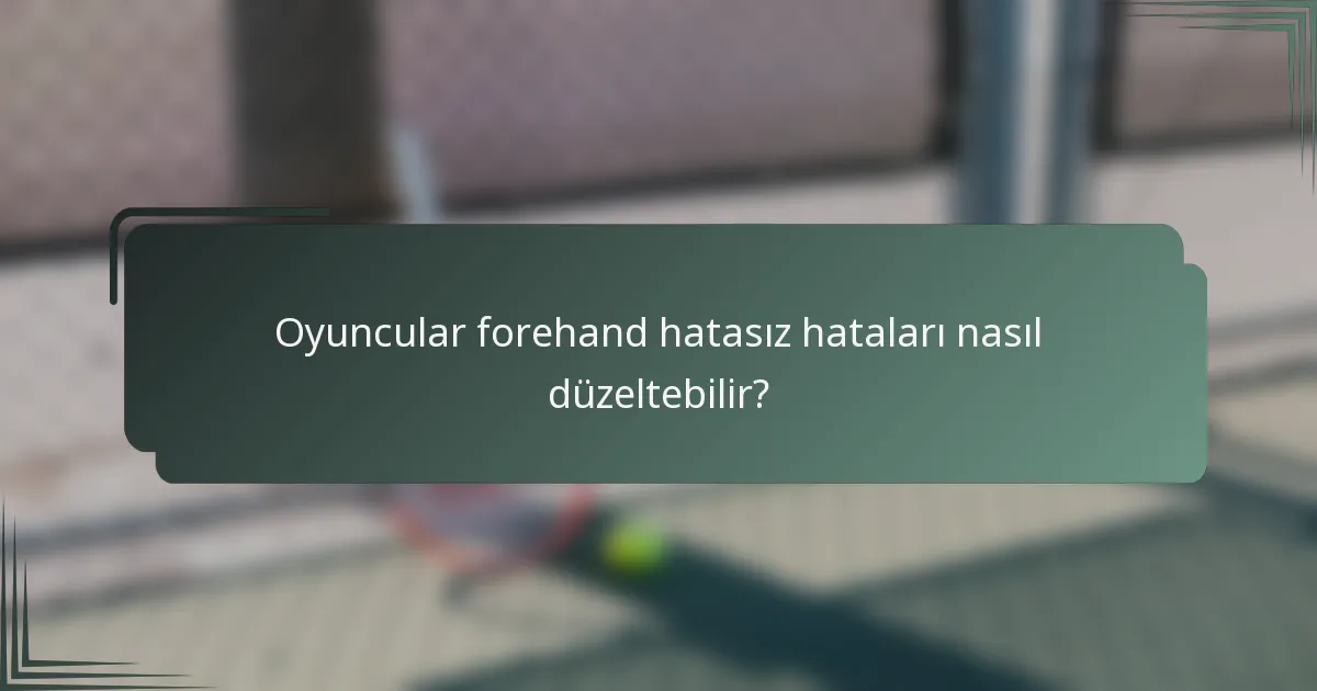 Oyuncular forehand hatasız hataları nasıl düzeltebilir?