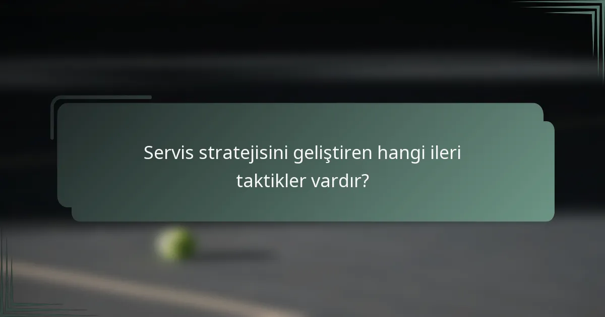 Servis stratejisini geliştiren hangi ileri taktikler vardır?