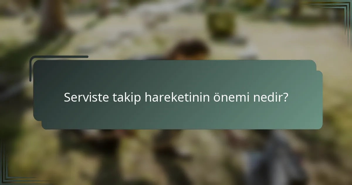 Serviste takip hareketinin önemi nedir?