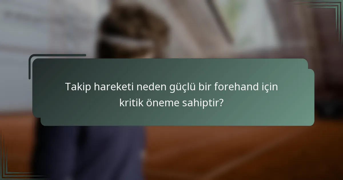 Takip hareketi neden güçlü bir forehand için kritik öneme sahiptir?
