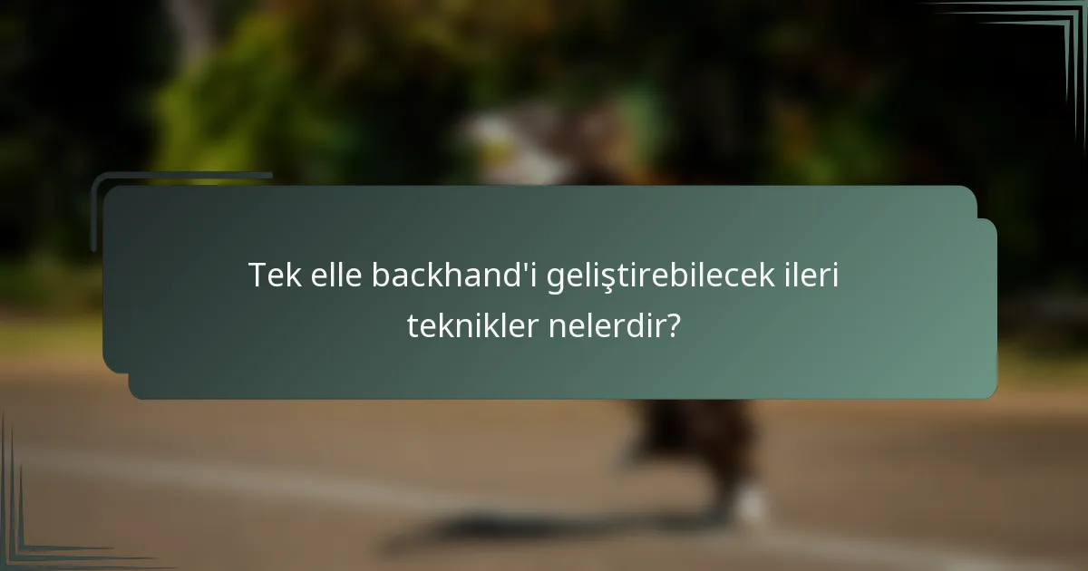Tek elle backhand'i geliştirebilecek ileri teknikler nelerdir?