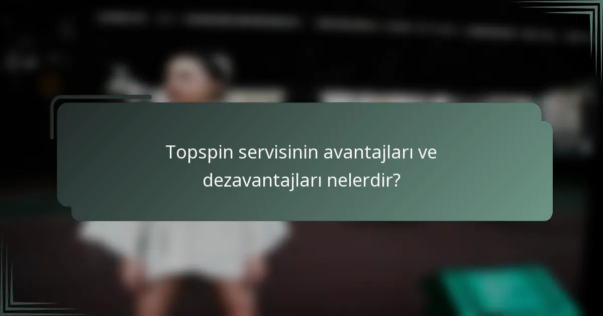 Topspin servisinin avantajları ve dezavantajları nelerdir?