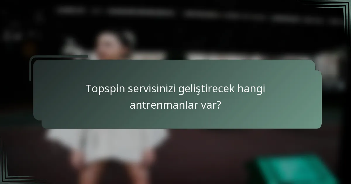 Topspin servisinizi geliştirecek hangi antrenmanlar var?