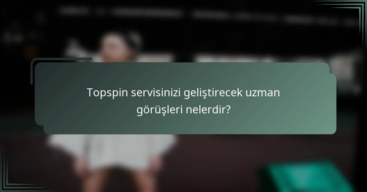 Topspin servisinizi geliştirecek uzman görüşleri nelerdir?