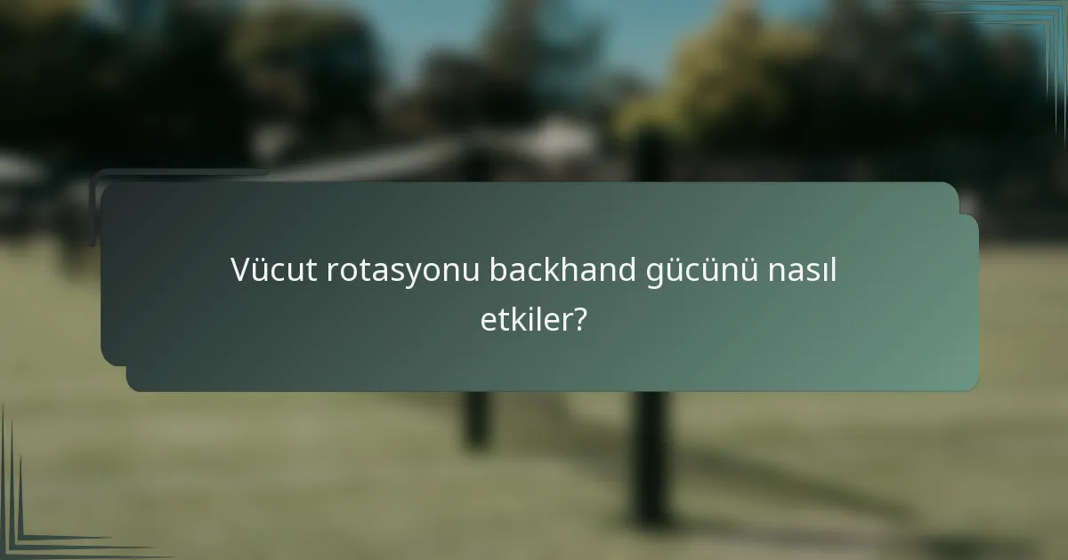 Vücut rotasyonu backhand gücünü nasıl etkiler?
