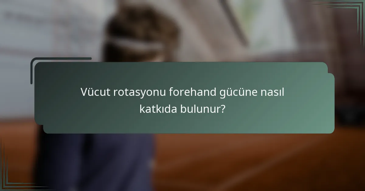 Vücut rotasyonu forehand gücüne nasıl katkıda bulunur?