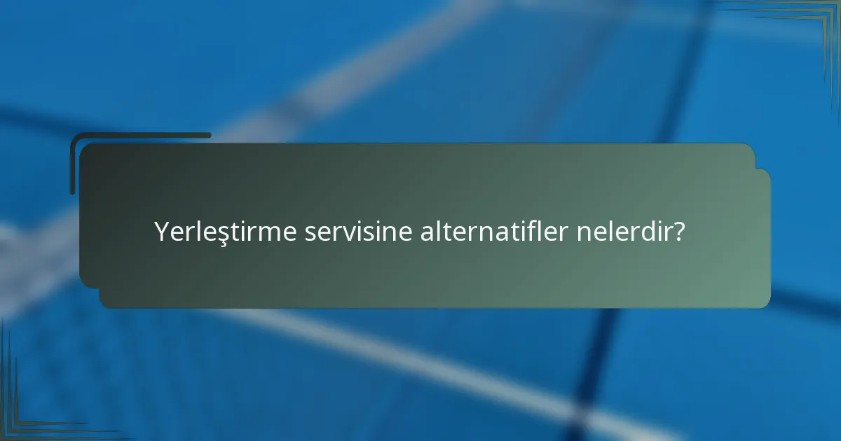 Yerleştirme servisine alternatifler nelerdir?